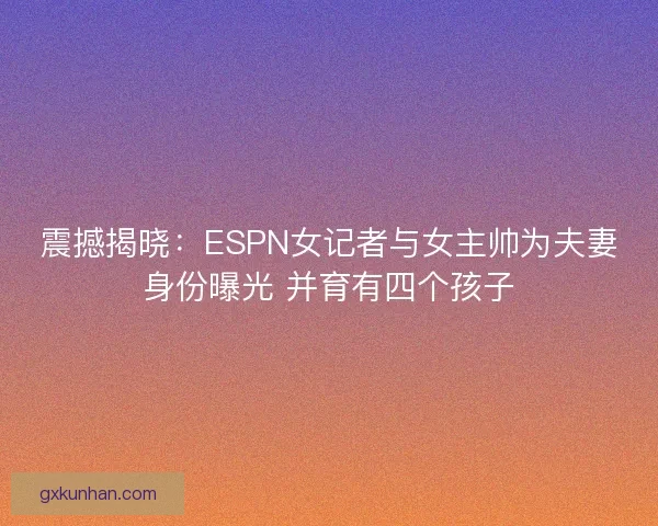 震撼揭晓：ESPN女记者与女主帅为夫妻身份曝光 并育有四个孩子