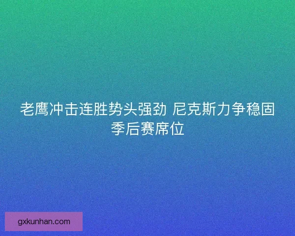 老鹰冲击连胜势头强劲 尼克斯力争稳固季后赛席位