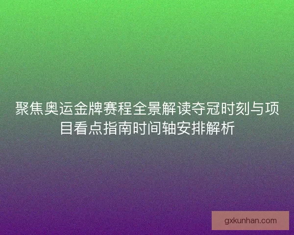 聚焦奥运金牌赛程全景解读夺冠时刻与项目看点指南时间轴安排解析